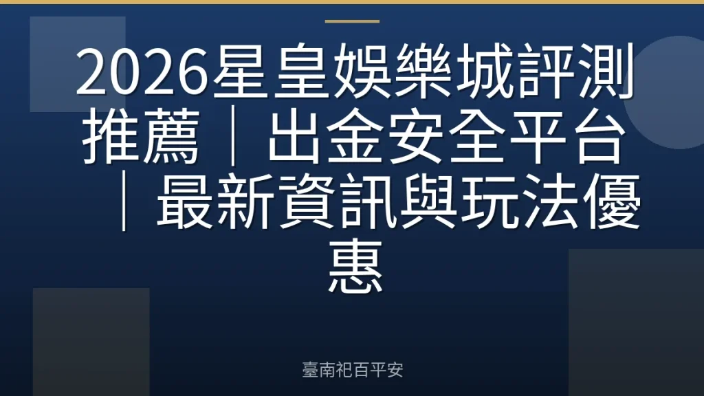2026星皇娛樂城評測推薦|出金安全平台|最新資訊與玩法優惠