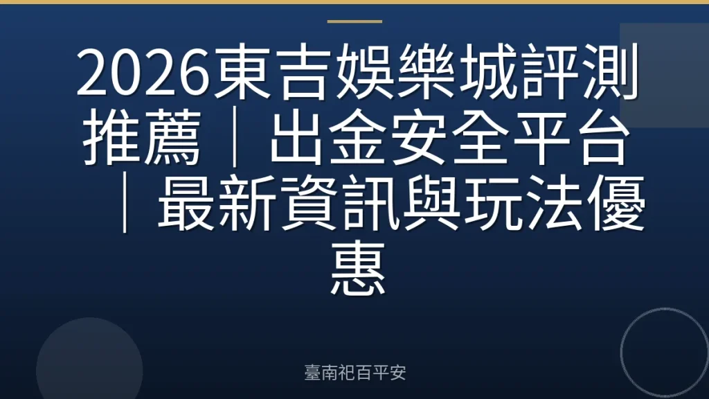 2026東吉娛樂城評測推薦|出金安全平台|最新資訊與玩法優惠