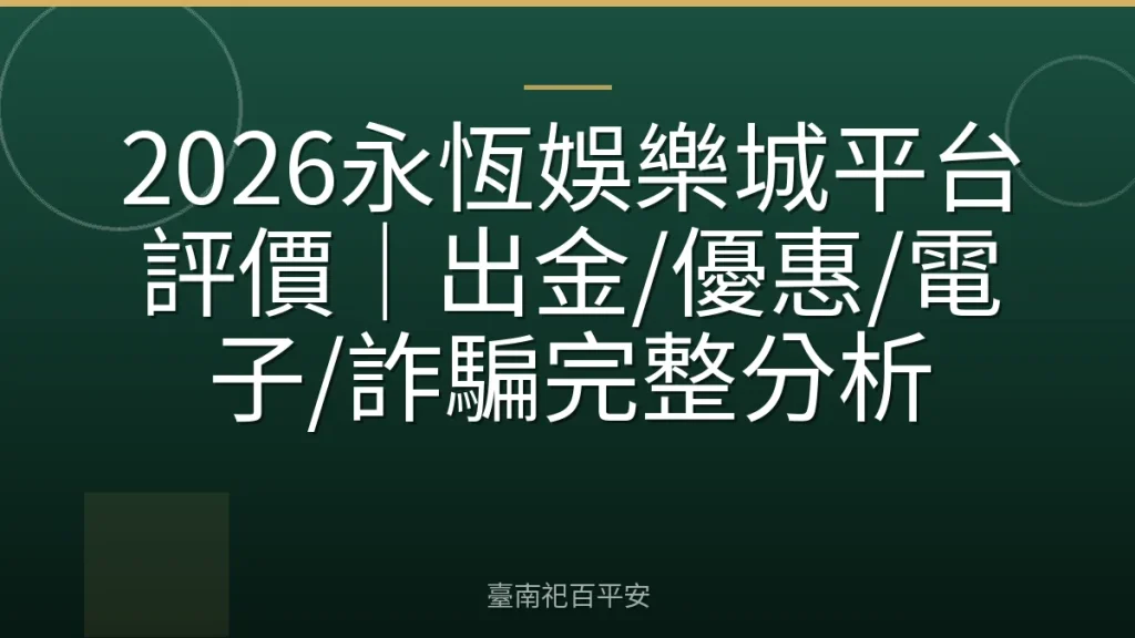 2026永恆娛樂城平台評價|出金/優惠/電子/詐騙完整分析