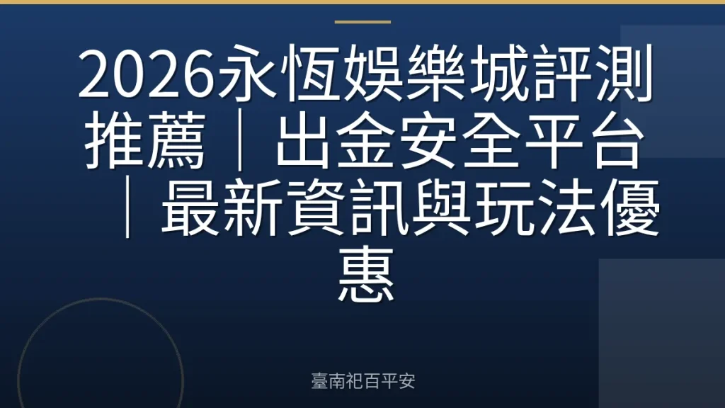 2026永恆娛樂城評測推薦｜出金安全平台｜最新資訊與玩法優惠
