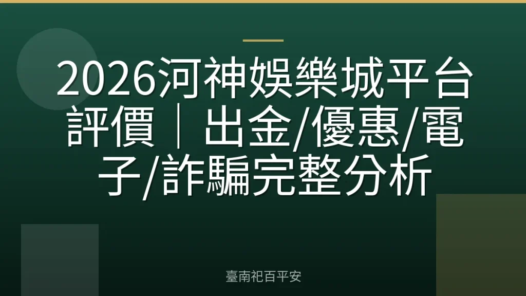 2026河神娛樂城平台評價|出金/優惠/電子/詐騙完整分析