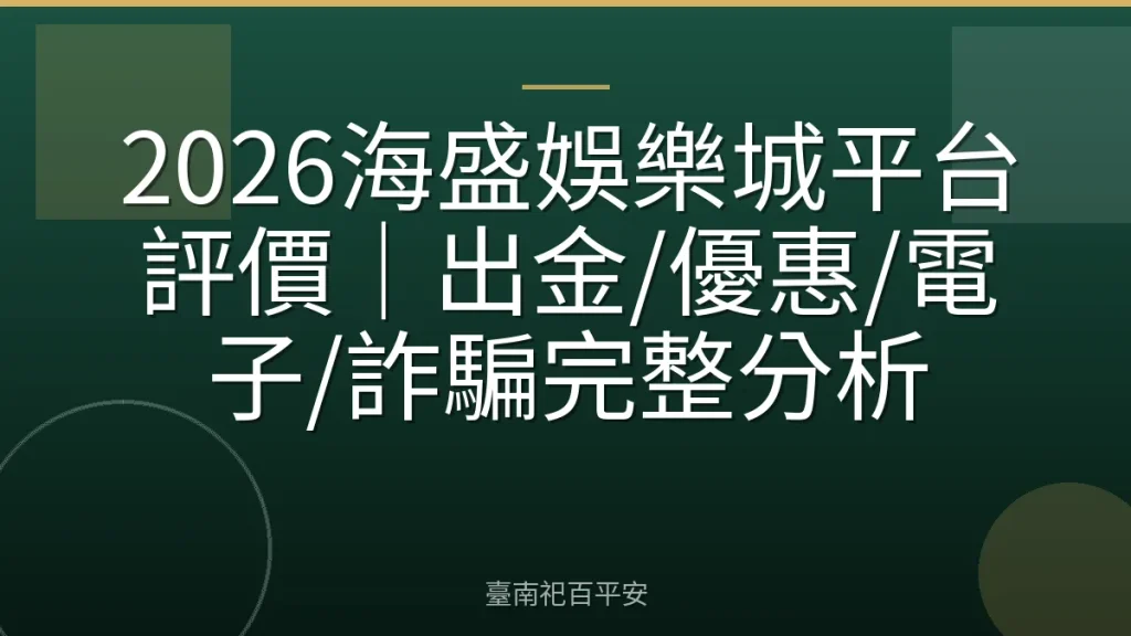 2026海盛娛樂城平台評價｜出金/優惠/電子/詐騙完整分析