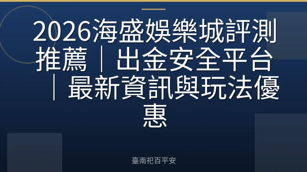 2026海盛娛樂城評測推薦｜出金安全平台｜最新資訊與玩法優惠