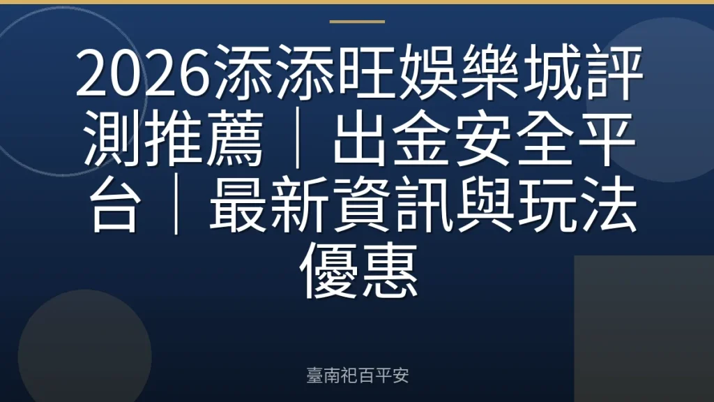 2026添添旺娛樂城評測推薦｜出金安全平台｜最新資訊與玩法優惠