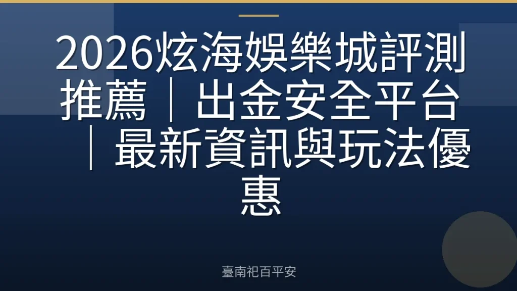 2026炫海娛樂城評測推薦|出金安全平台|最新資訊與玩法優惠