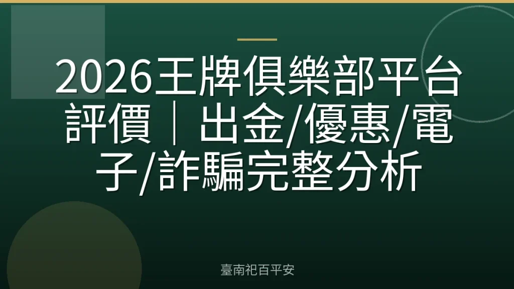 2026王牌俱樂部平台評價|出金/優惠/電子/詐騙完整分析