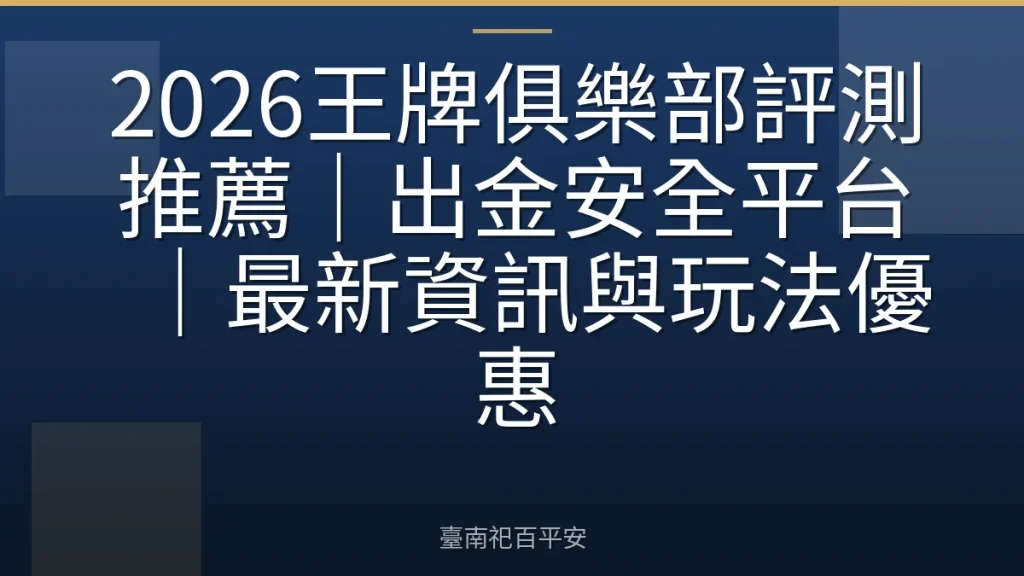 2026王牌俱樂部評測推薦|出金安全平台|最新資訊與玩法優惠
