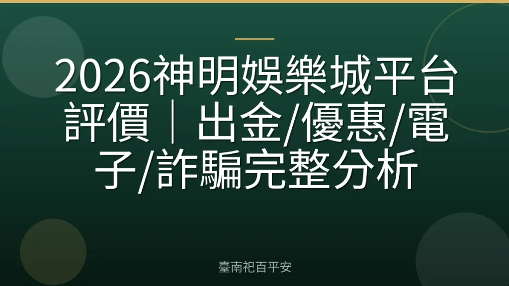 2026神明娛樂城平台評價｜出金/優惠/電子/詐騙完整分析