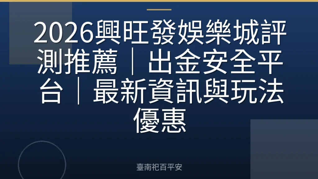 2026興旺發娛樂城評測推薦|出金安全平台|最新資訊與玩法優惠