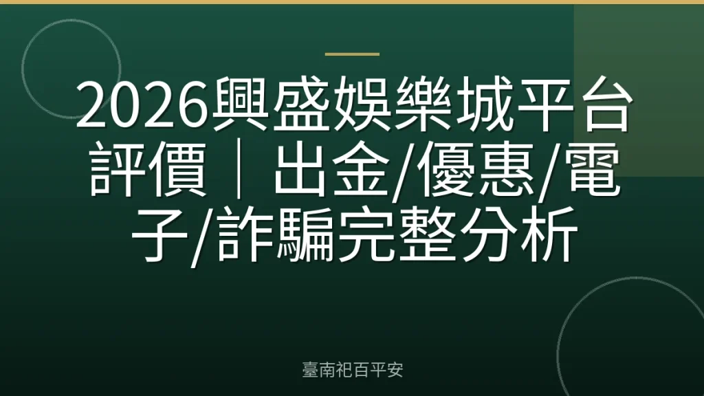 2026興盛娛樂城平台評價｜出金/優惠/電子/詐騙完整分析