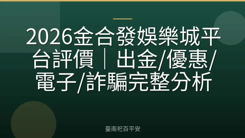 2026金合發娛樂城平台評價｜出金/優惠/電子/詐騙完整分析