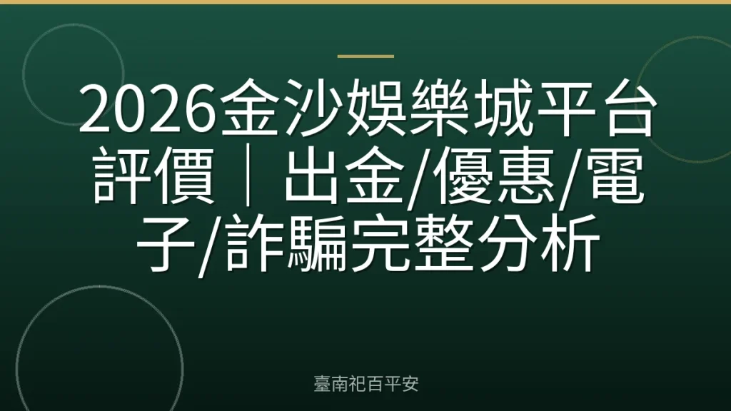 2026金沙娛樂城平台評價|出金/優惠/電子/詐騙完整分析