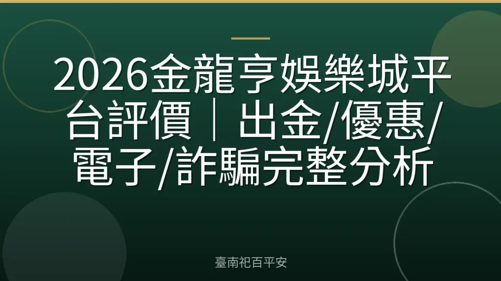 2026金龍亨娛樂城平台評價｜出金/優惠/電子/詐騙完整分析