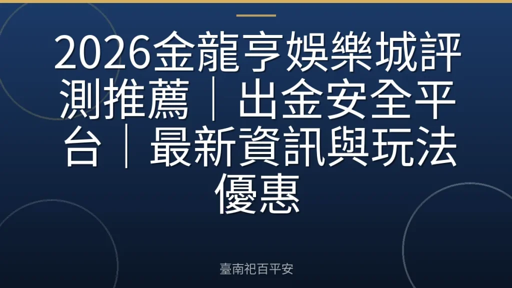 2026金龍亨娛樂城評測推薦｜出金安全平台｜最新資訊與玩法優惠