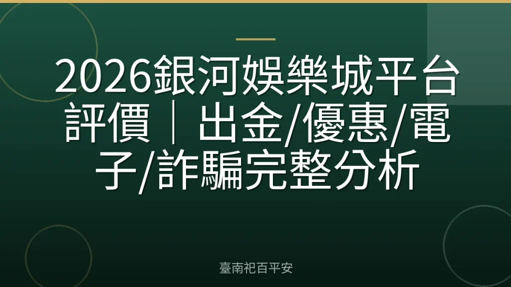 2026銀河娛樂城平台評價|出金/優惠/電子/詐騙完整分析