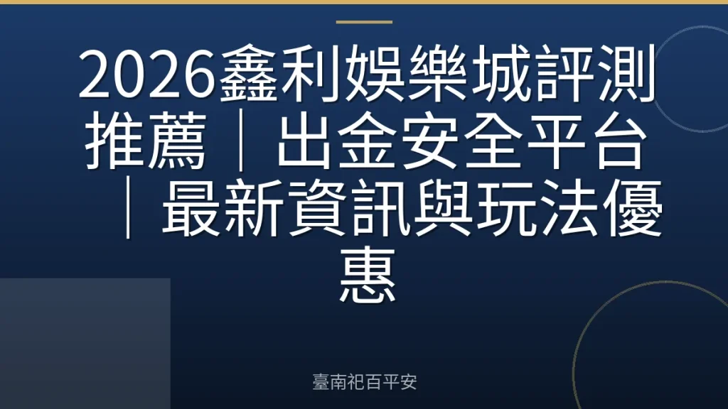 2026鑫利娛樂城評測推薦|出金安全平台|最新資訊與玩法優惠