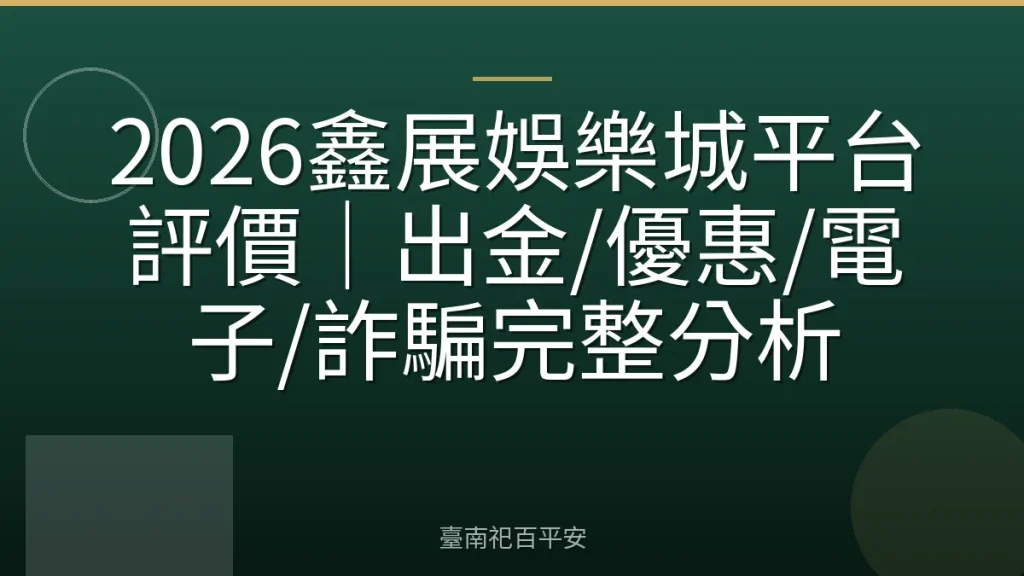 2026鑫展娛樂城平台評價｜出金/優惠/電子/詐騙完整分析
