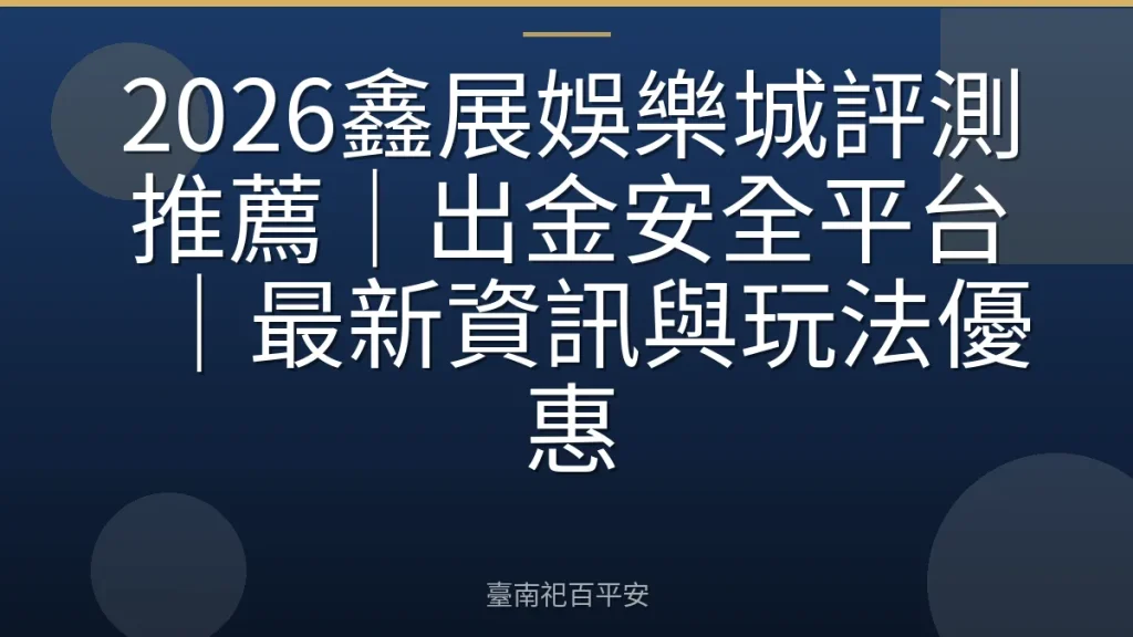 2026鑫展娛樂城評測推薦|出金安全平台|最新資訊與玩法優惠