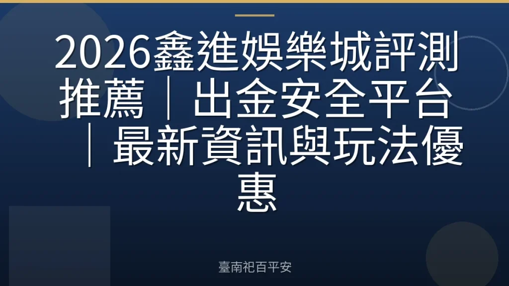 2026鑫進娛樂城評測推薦|出金安全平台|最新資訊與玩法優惠