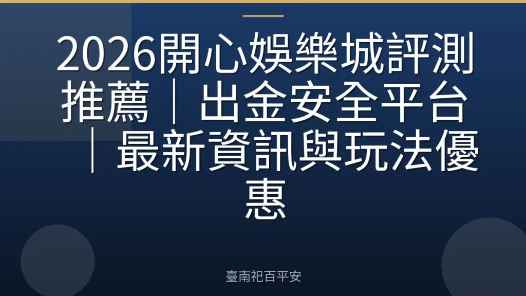 2026開心娛樂城評測推薦｜出金安全平台｜最新資訊與玩法優惠