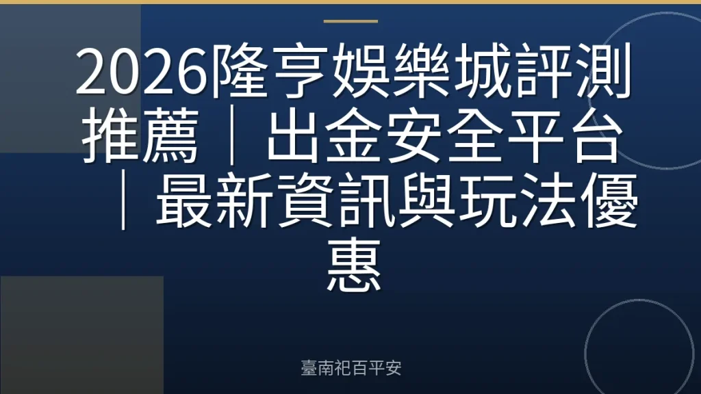 2026隆亨娛樂城評測推薦｜出金安全平台｜最新資訊與玩法優惠