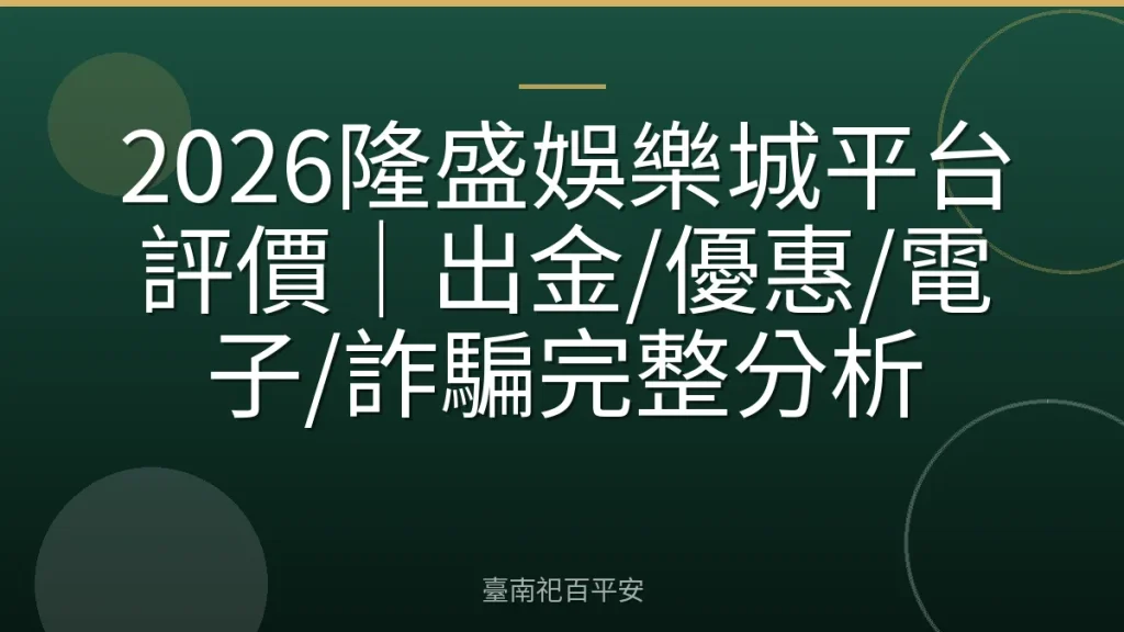2026隆盛娛樂城平台評價|出金/優惠/電子/詐騙完整分析