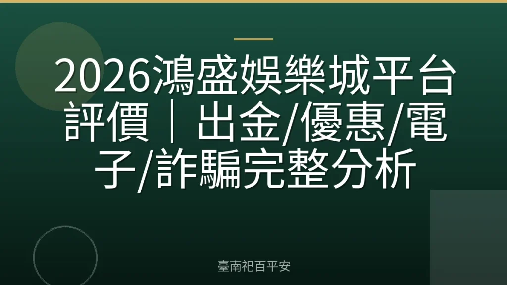 2026鴻盛娛樂城平台評價｜出金/優惠/電子/詐騙完整分析