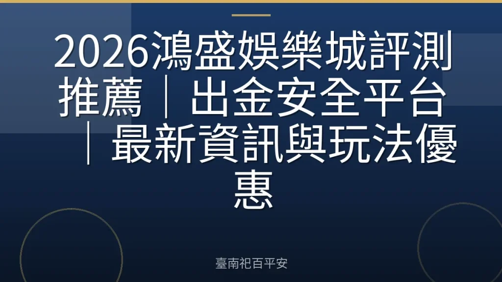 2026鴻盛娛樂城評測推薦｜出金安全平台｜最新資訊與玩法優惠