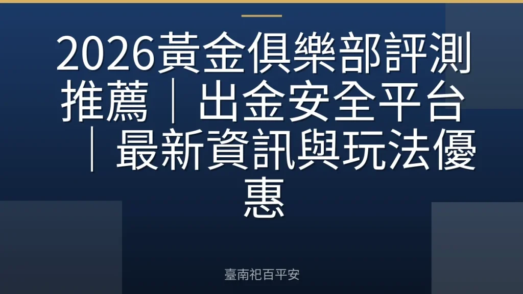 2026黃金俱樂部評測推薦|出金安全平台|最新資訊與玩法優惠